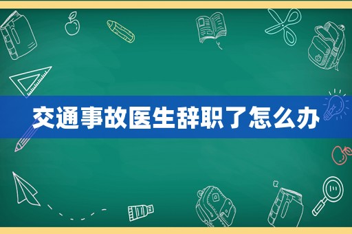 交通事故醫生辭職了怎么辦