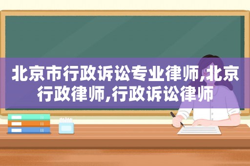 北京市行政訴訟專(zhuān)業(yè)律師,北京行政律師,行政訴訟律師