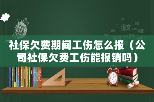 社保欠費期間工傷怎么報（公司社保欠費工傷能報銷嗎）