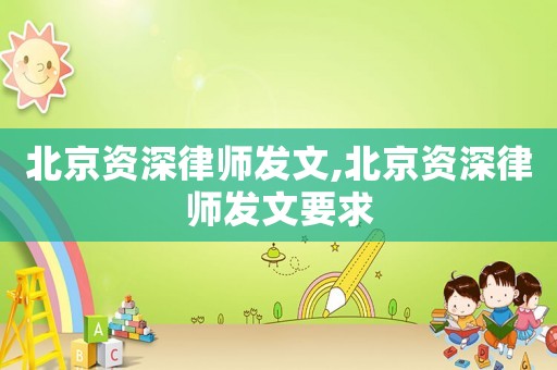 北京資深律師發文,北京資深律師發文要求