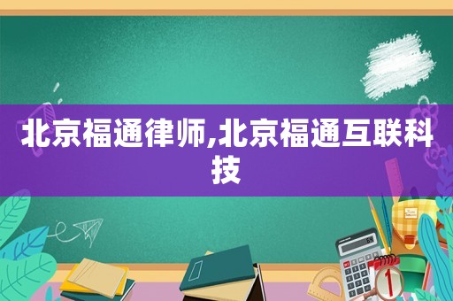 北京福通律師,北京福通互聯科技