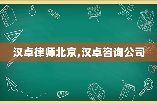 漢卓律師北京,漢卓咨詢公司