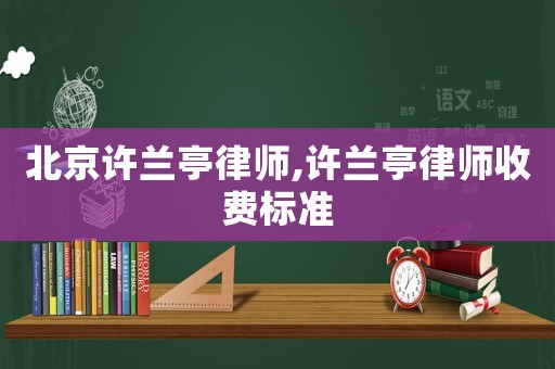 北京許蘭亭律師,許蘭亭律師收費標準