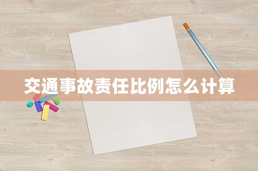 交通事故責(zé)任比例怎么計算