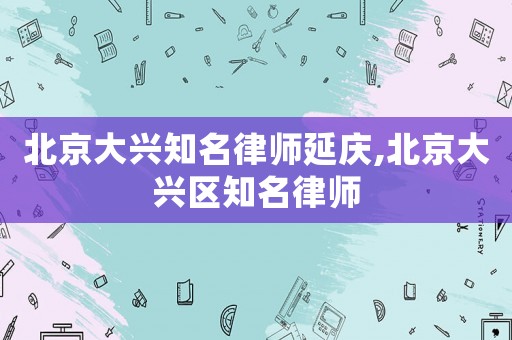 北京大興知名律師延慶,北京大興區知名律師