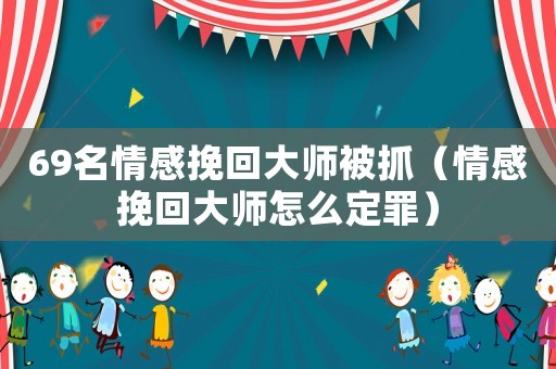 69名情感挽回大師被抓（情感挽回大師怎么定罪）