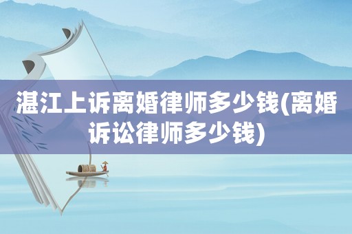 湛江上訴離婚律師多少錢(離婚訴訟律師多少錢)