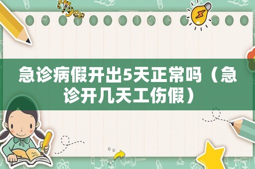 急診病假開出5天正常嗎（急診開幾天工傷假）
