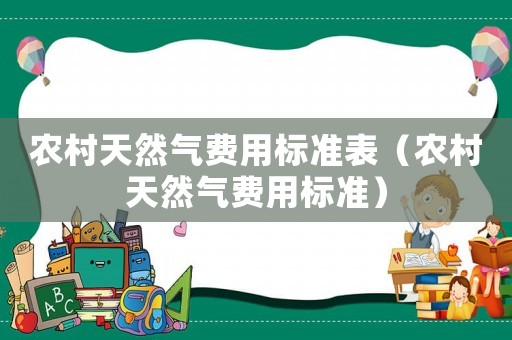 農村天然氣費用標準表（農村天然氣費用標準）