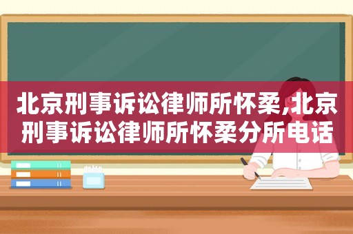 北京刑事訴訟律師所懷柔,北京刑事訴訟律師所懷柔分所電話