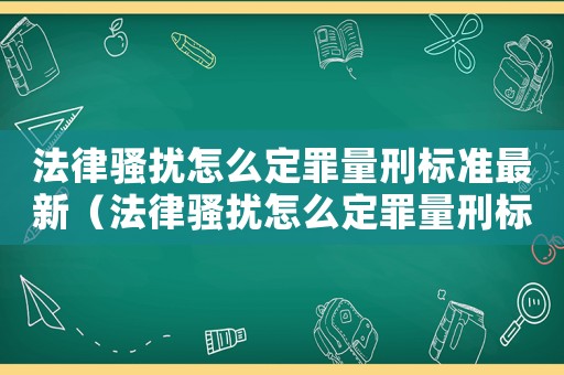 法律騷擾怎么定罪量刑標準最新（法律騷擾怎么定罪量刑標準）