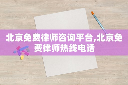 北京免費律師咨詢平臺,北京免費律師熱線電話