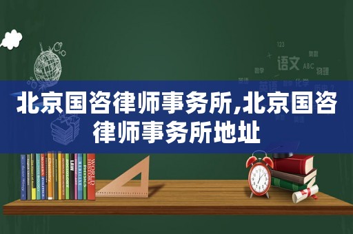 北京國咨律師事務所,北京國咨律師事務所地址