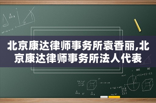 北京康達(dá)律師事務(wù)所袁香麗,北京康達(dá)律師事務(wù)所法人代表