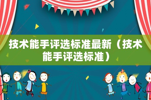 技術能手評選標準最新（技術能手評選標準）