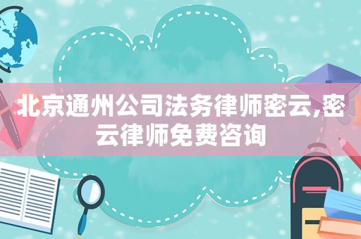 北京通州公司法務(wù)律師密云,密云律師免費咨詢