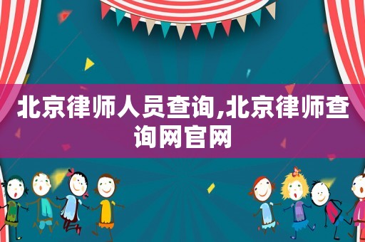 北京律師人員查詢,北京律師查詢網官網