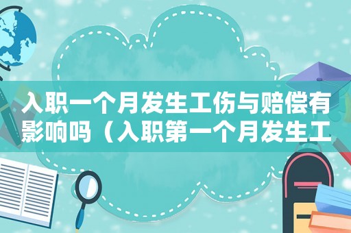 入職一個月發生工傷與賠償有影響嗎（入職第一個月發生工傷）