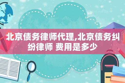 北京債務律師代理,北京債務糾紛律師 費用是多少
