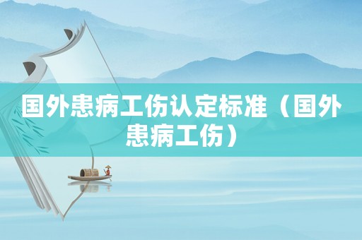 國外患病工傷認定標準（國外患病工傷）