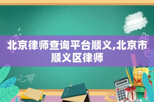 北京律師查詢平臺順義,北京市順義區(qū)律師