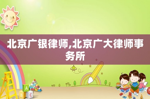 北京廣銀律師,北京廣大律師事務所