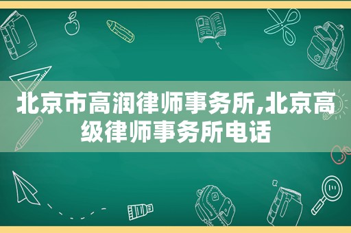 北京市高潤律師事務所,北京高級律師事務所電話
