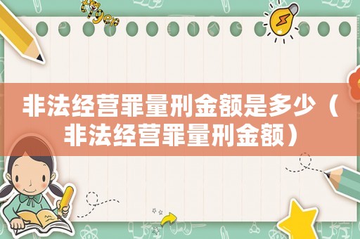 非法經營罪量刑金額是多少（非法經營罪量刑金額）