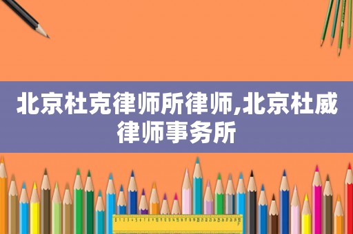 北京杜克律師所律師,北京杜威律師事務(wù)所