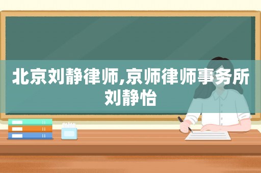 北京劉靜律師,京師律師事務所劉靜怡