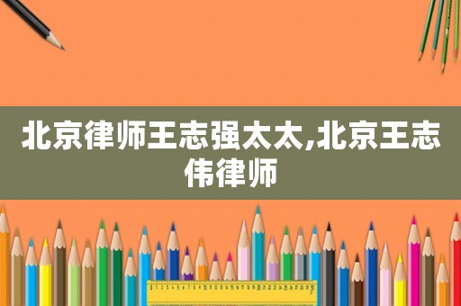 北京律師王志強(qiáng)太太,北京王志偉律師