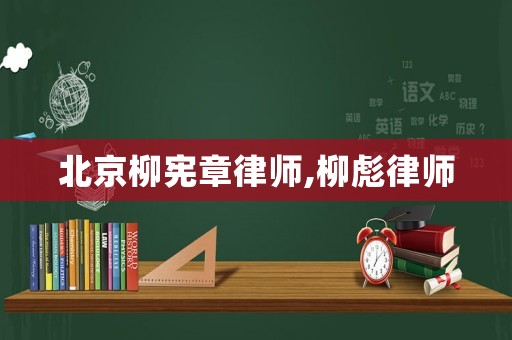 北京柳憲章律師,柳彪律師