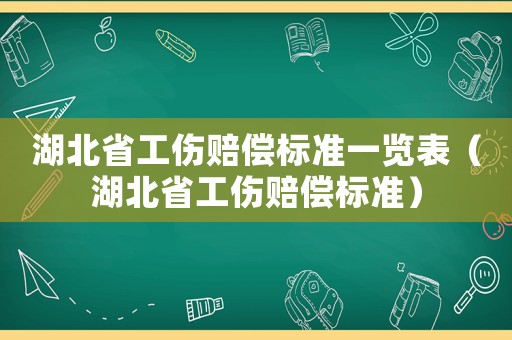 湖北省工傷賠償標準一覽表（湖北省工傷賠償標準）