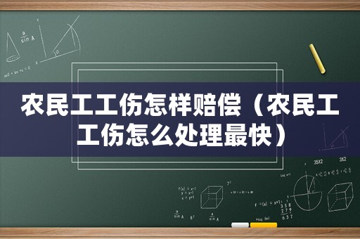 農(nóng)民工工傷怎樣賠償（農(nóng)民工工傷怎么處理最快）