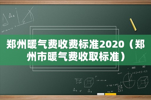 鄭州暖氣費(fèi)收費(fèi)標(biāo)準(zhǔn)2020（鄭州市暖氣費(fèi)收取標(biāo)準(zhǔn)）