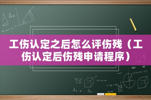 工傷認定之后怎么評傷殘（工傷認定后傷殘申請程序）