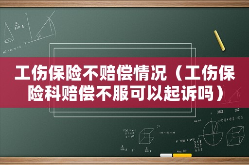 工傷保險不賠償情況（工傷保險科賠償不服可以起訴嗎）