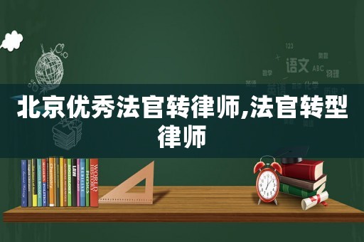 北京優秀法官轉律師,法官轉型律師