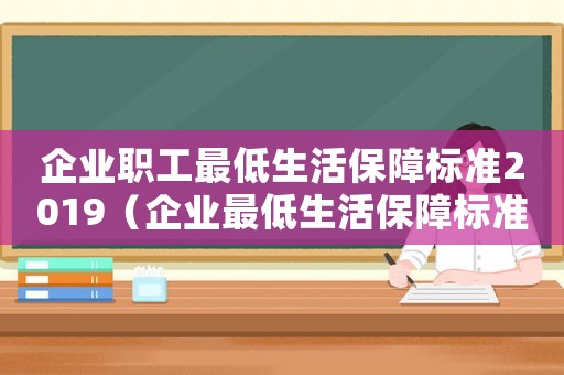 企業職工最低生活保障標準2019（企業最低生活保障標準是多少）