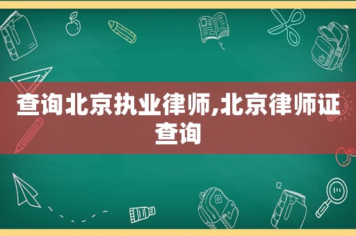 查詢北京執業律師,北京律師證查詢