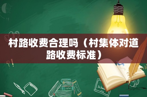 村路收費合理嗎（村集體對道路收費標準）