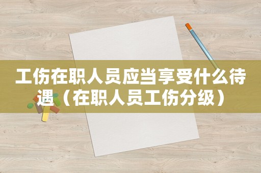 工傷在職人員應當享受什么待遇（在職人員工傷分級）
