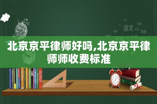北京京平律師好嗎,北京京平律師師收費標準