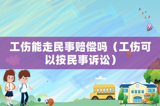 工傷能走民事賠償嗎（工傷可以按民事訴訟）