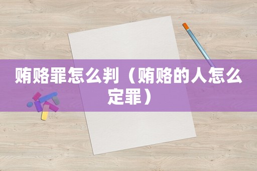 賄賂罪怎么判（賄賂的人怎么定罪）