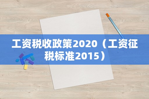 工資稅收政策2020（工資征稅標(biāo)準(zhǔn)2015）