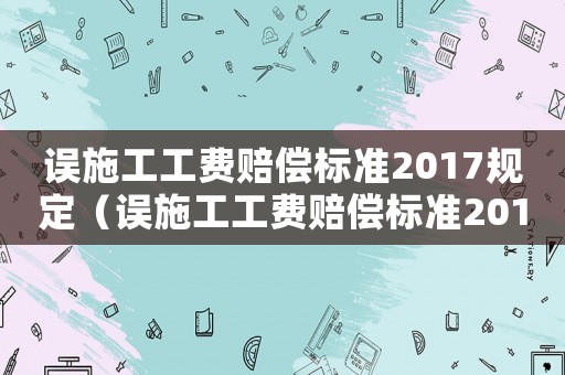 誤施工工費賠償標準2017規定（誤施工工費賠償標準2017）