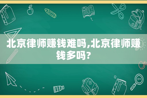 北京律師賺錢難嗎,北京律師賺錢多嗎?