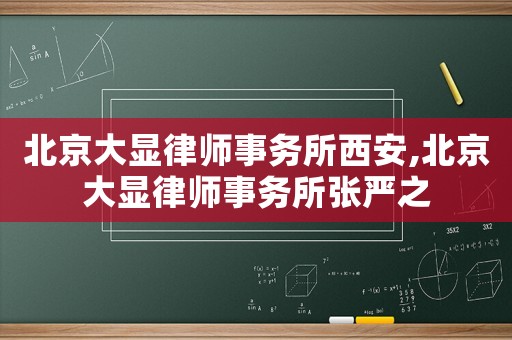 北京大顯律師事務所西安,北京大顯律師事務所張嚴之