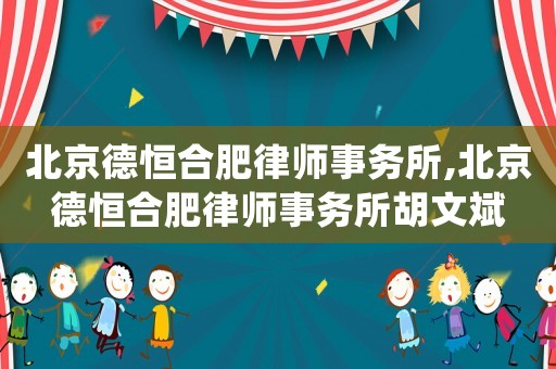 北京德恒合肥律師事務(wù)所,北京德恒合肥律師事務(wù)所胡文斌